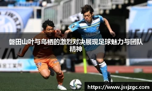 磐田山叶与鸟栖的激烈对决展现足球魅力与团队精神