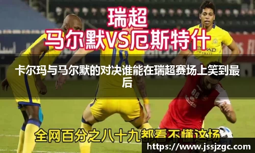 卡尔玛与马尔默的对决谁能在瑞超赛场上笑到最后